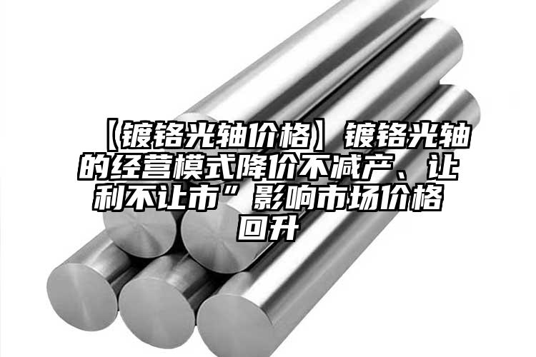 【镀铬光轴价格】镀铬光轴的经营模式降...