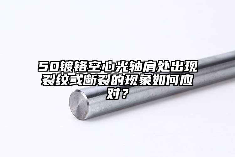 50镀铬空心光轴肩处出现裂纹或断裂的...