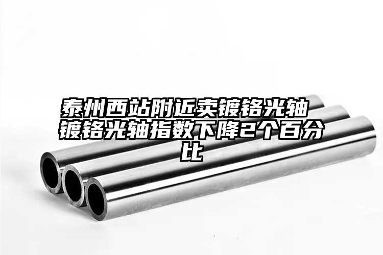泰州西站附近卖镀铬光轴 镀铬光轴指数...