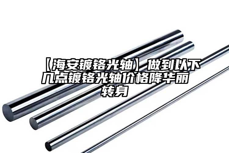 【海安镀铬光轴】做到以下几点镀铬光轴...