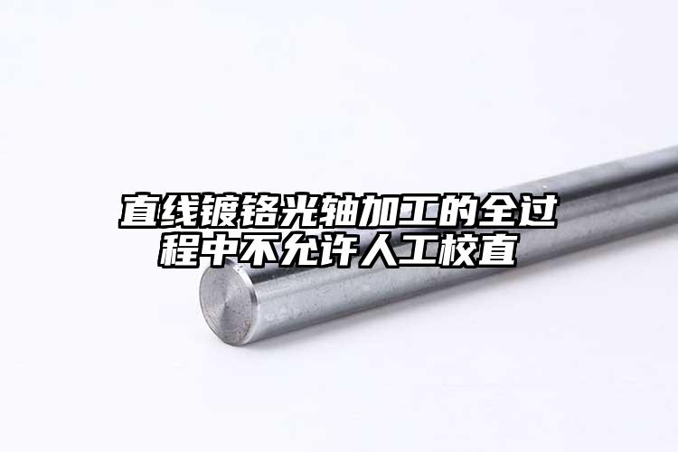 直线镀铬光轴加工的全过程中不允许人工...