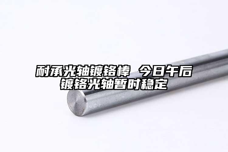耐承光轴镀铬棒 今日午后镀铬光轴暂时...