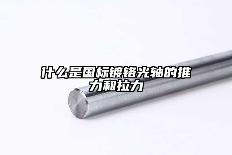 什么是国标镀铬光轴的推力和拉力