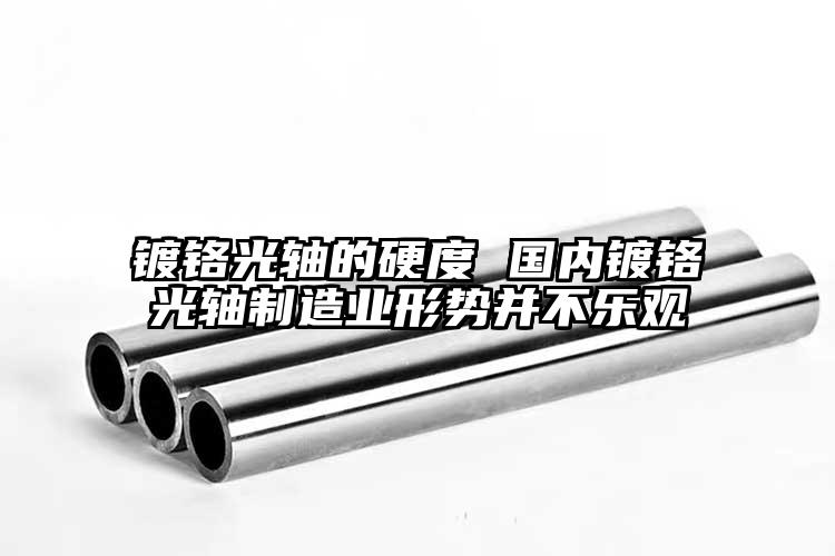 镀铬光轴的硬度 国内镀铬光轴制造业形...
