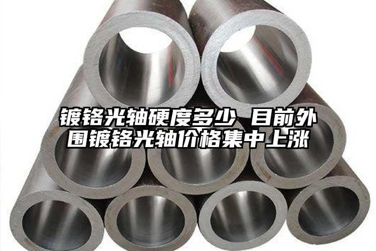 镀铬光轴硬度多少 目前外围镀铬光轴价...
