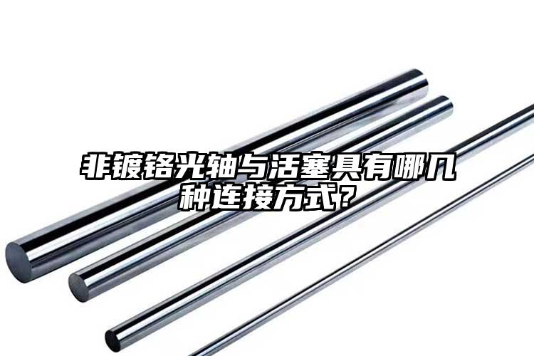 非镀铬光轴与活塞具有哪几种连接方式？