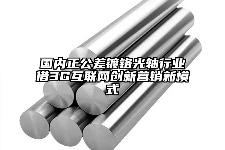 国内正公差镀铬光轴行业借3G互联网创...