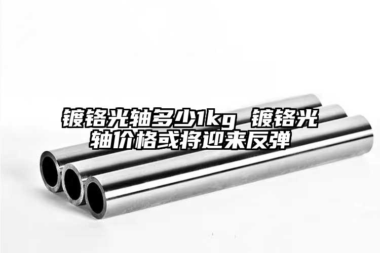 镀铬光轴多少1kg 镀铬光轴价格或将...