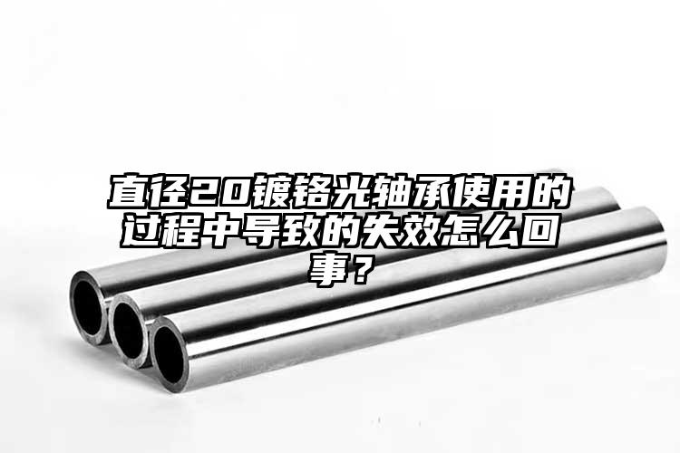 直径20镀铬光轴承使用的过程中导致的...