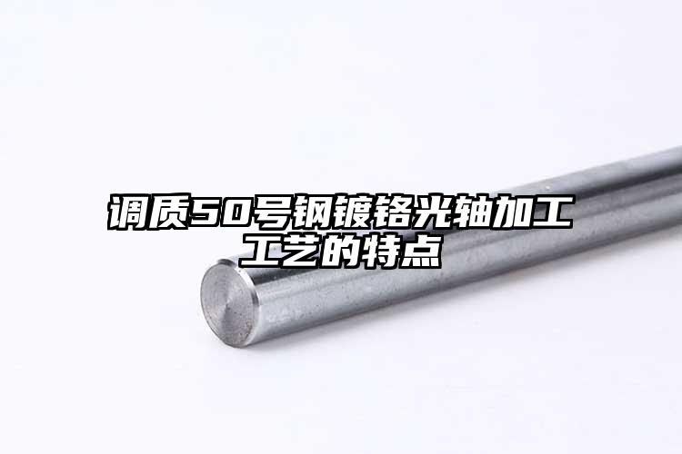 调质50号钢镀铬光轴加工工艺的特点