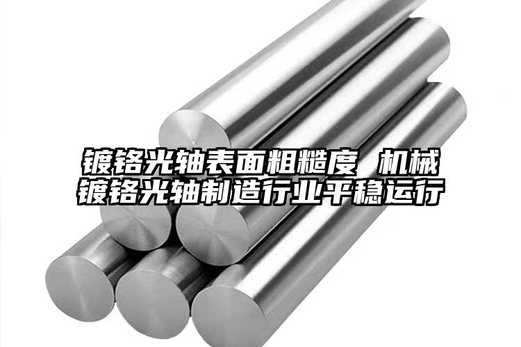 镀铬光轴表面粗糙度 机械镀铬光轴制造...