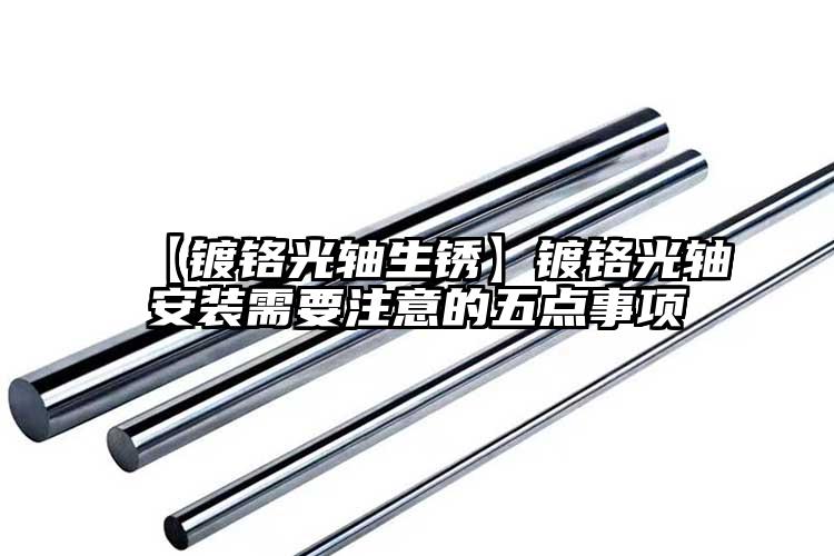 【镀铬光轴生锈】镀铬光轴安装需要注意...