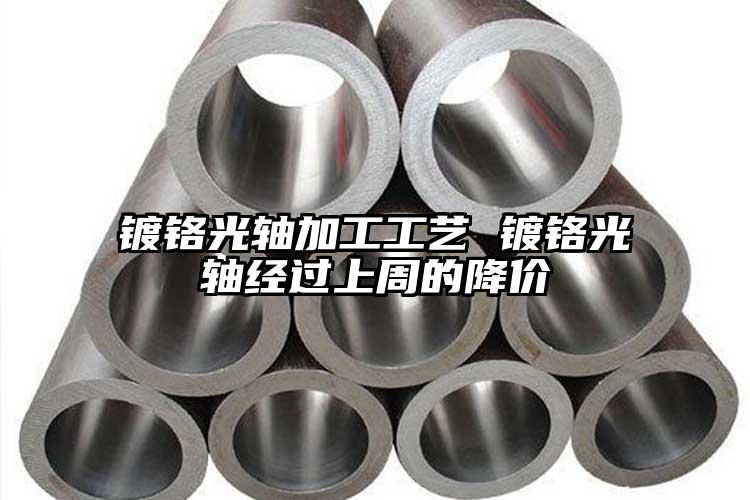 镀铬光轴加工工艺 镀铬光轴经过上周的...