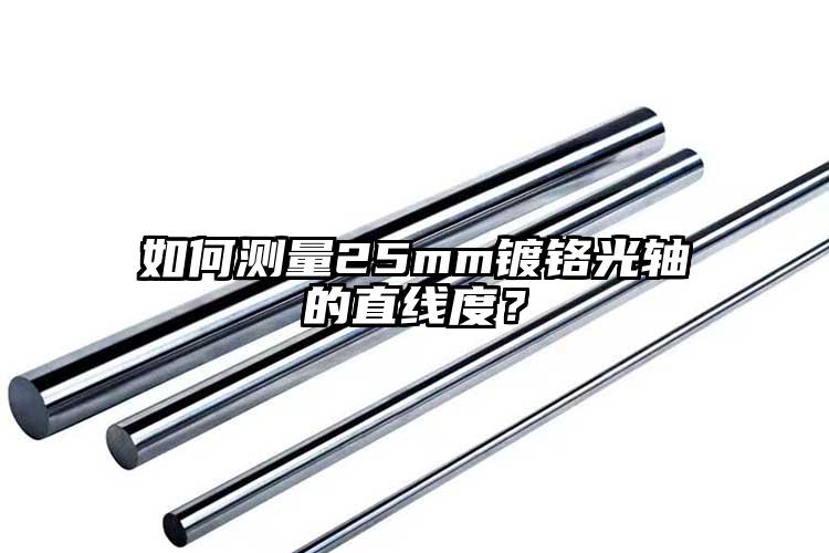 如何测量25mm镀铬光轴的直线度？