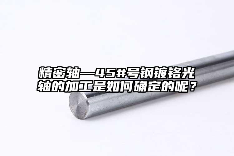 精密轴—45#号钢镀铬光轴的加工是如...