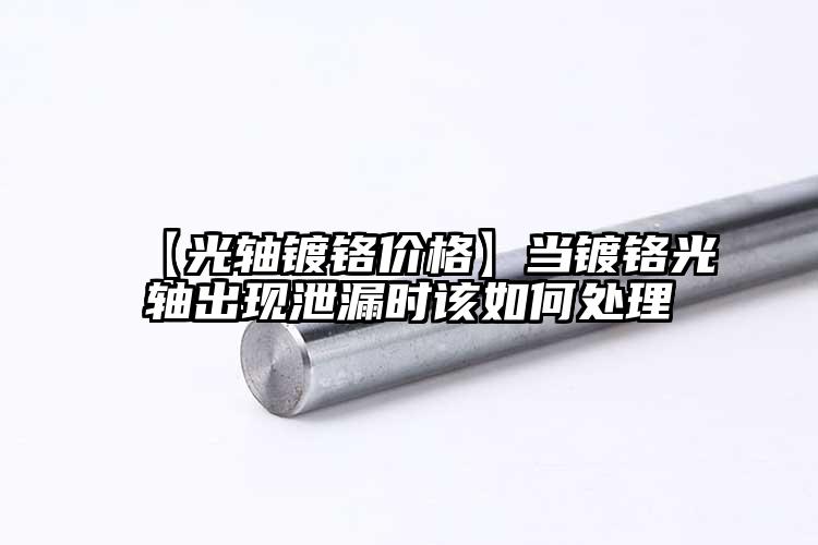 【光轴镀铬价格】当镀铬光轴出现泄漏时...