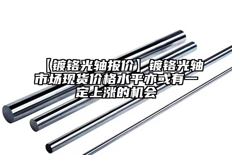 【镀铬光轴报价】镀铬光轴市场现货价格...