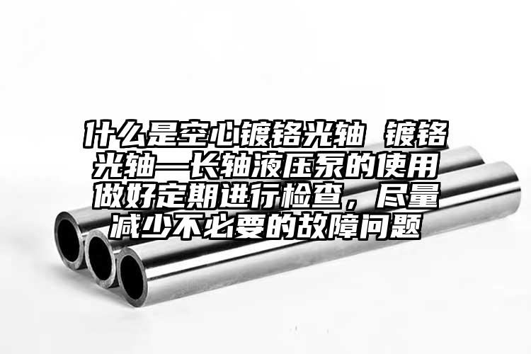 什么是空心镀铬光轴 镀铬光轴—长轴液...