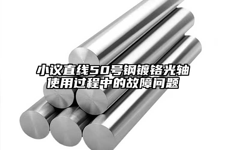小议直线50号钢镀铬光轴使用过程中的...
