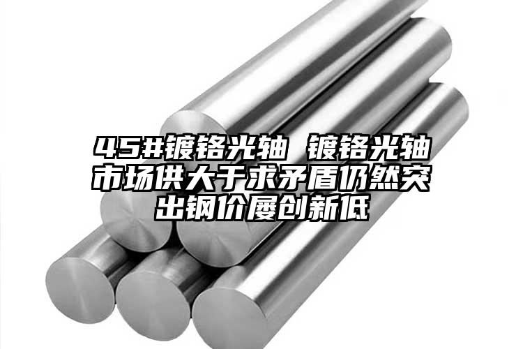 45#镀铬光轴 镀铬光轴市场供大于求...