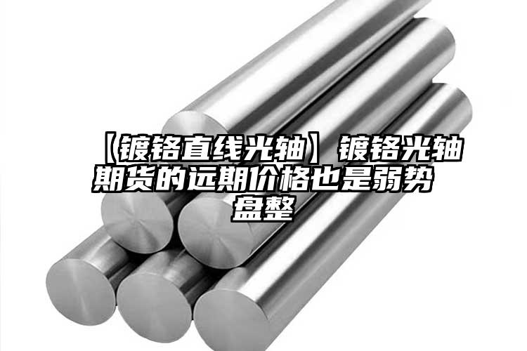 【镀铬直线光轴】镀铬光轴期货的远期价...