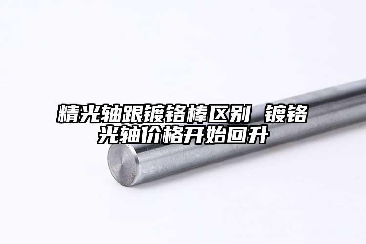 精光轴跟镀铬棒区别 镀铬光轴价格开始...