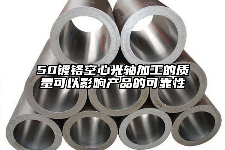 50镀铬空心光轴加工的质量可以影响产...