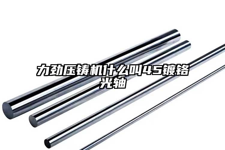 力劲压铸机什么叫45镀铬光轴