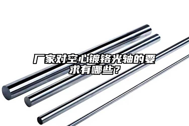 厂家对空心镀铬光轴的要求有哪些？
