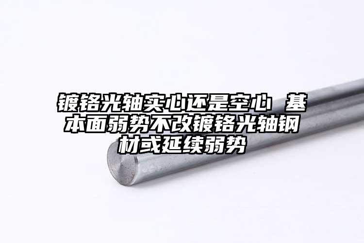 镀铬光轴实心还是空心 基本面弱势不改...