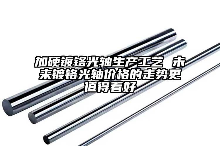 加硬镀铬光轴生产工艺 未来镀铬光轴价...