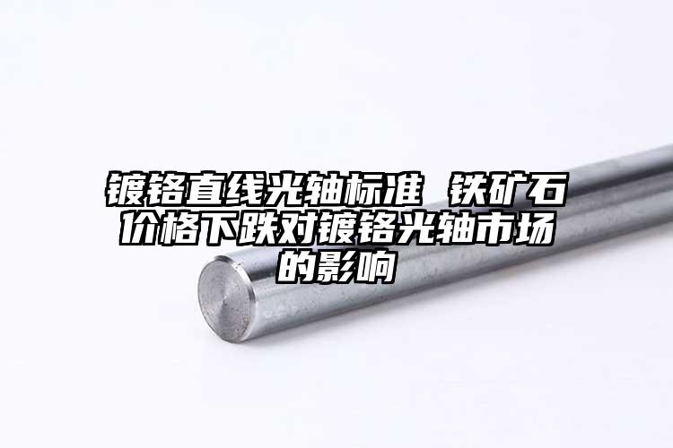镀铬直线光轴标准 铁矿石价格下跌对镀...