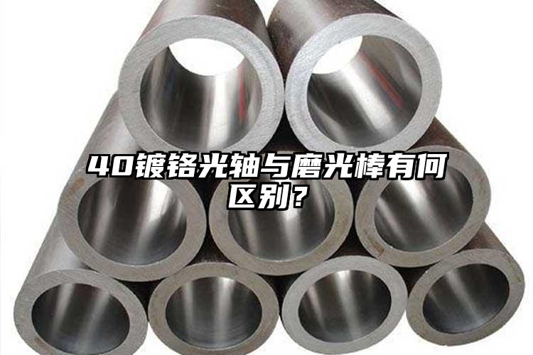 40镀铬光轴与磨光棒有何区别？