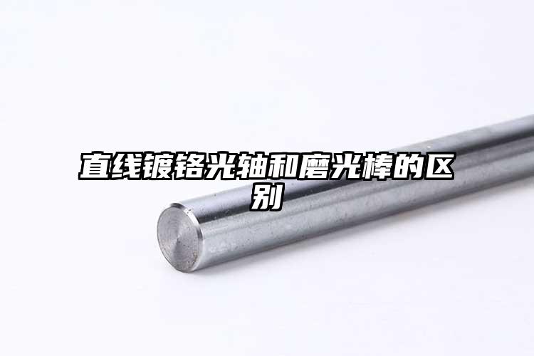 直线镀铬光轴和磨光棒的区别