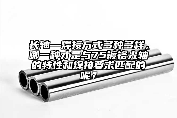 长轴—焊接方式多种多样，哪一种才是与...
