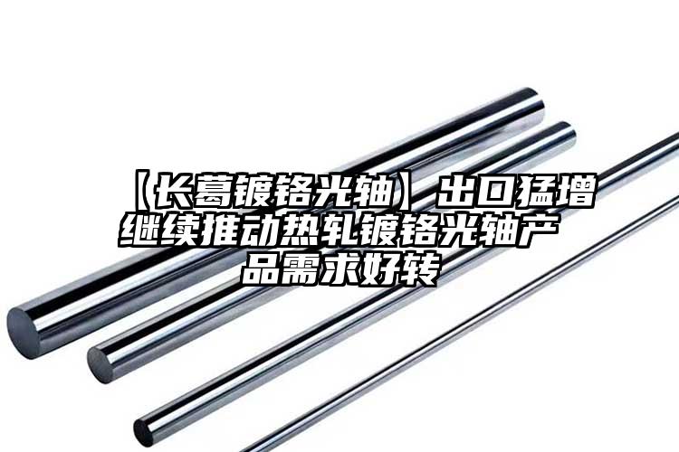 【长葛镀铬光轴】出口猛增继续推动热轧...