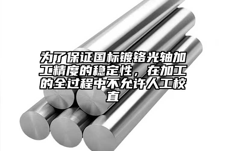 为了保证国标镀铬光轴加工精度的稳定性...