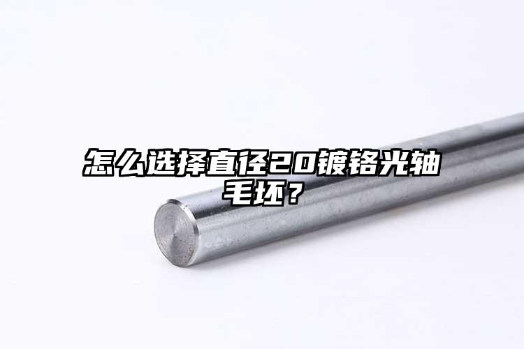 怎么选择直径20镀铬光轴毛坯？