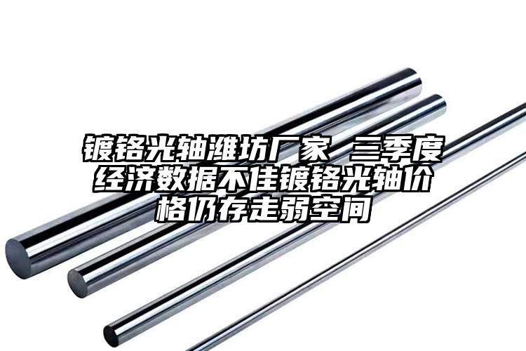 镀铬光轴潍坊厂家 三季度经济数据不佳...