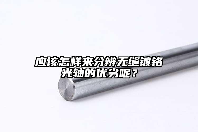 应该怎样来分辨无缝镀铬光轴的优劣呢？