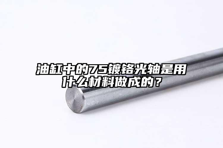 油缸中的75镀铬光轴是用什么材料做成...