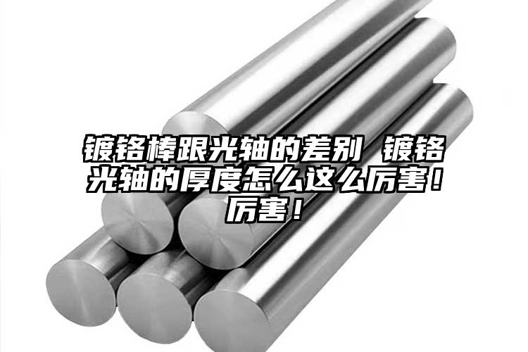 镀铬棒跟光轴的差别 镀铬光轴的厚度怎...