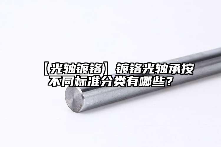 【光轴镀铬】镀铬光轴承按不同标准分类有哪些？