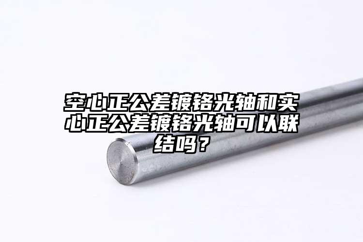 空心正公差镀铬光轴和实心正公差镀铬光...