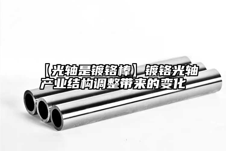 【光轴是镀铬棒】镀铬光轴产业结构调整...