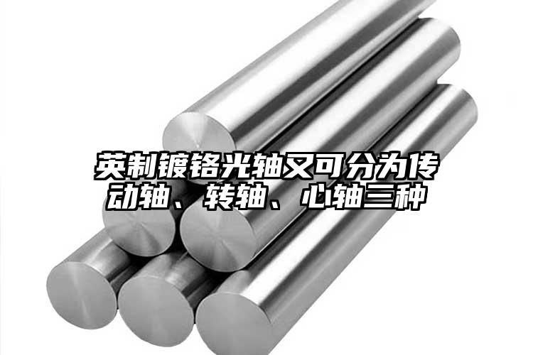 英制镀铬光轴又可分为传动轴、转轴、心...