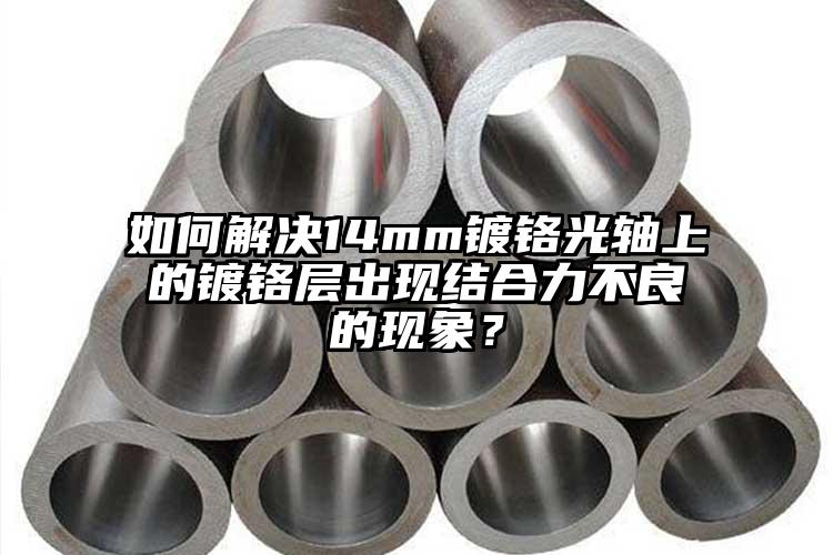 如何解决14mm镀铬光轴上的镀铬层出现结合力不良的现象？