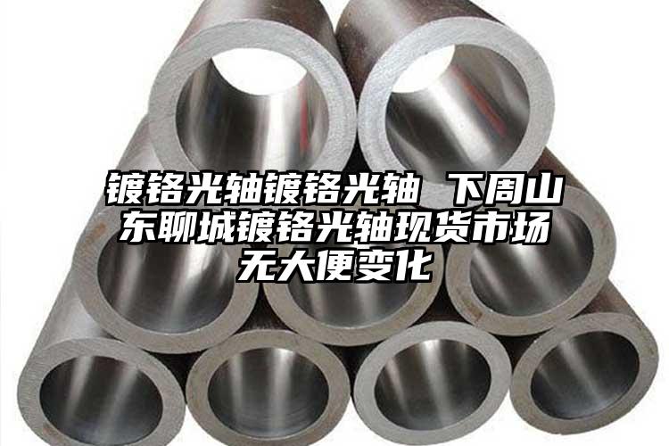 镀铬光轴镀铬光轴 下周山东聊城镀铬光...