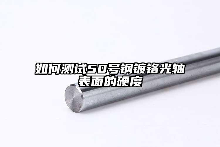 如何测试50号钢镀铬光轴表面的硬度