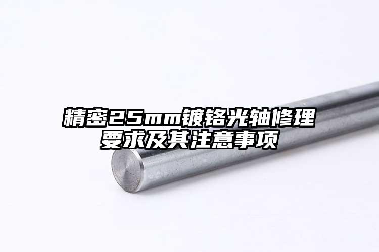 精密25mm镀铬光轴修理要求及其注意...